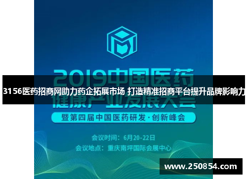 3156医药招商网助力药企拓展市场 打造精准招商平台提升品牌影响力